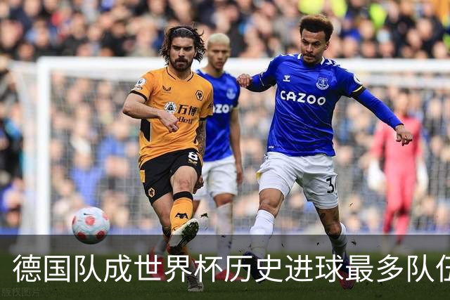 德国队成世界杯历史进球最多队伍 荷兰日本平局收场