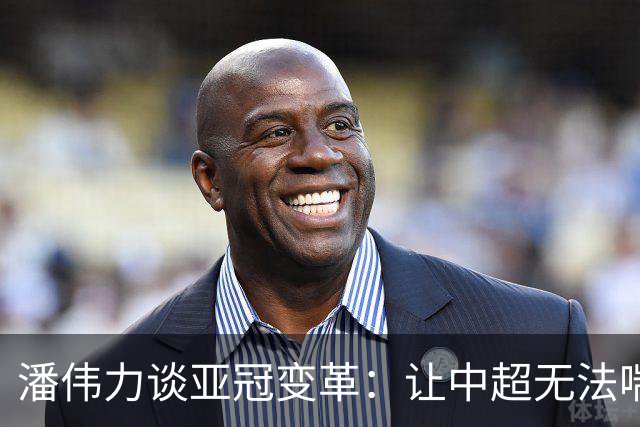 潘伟力谈亚冠变革：让中超无法喘息 球迷不用看了